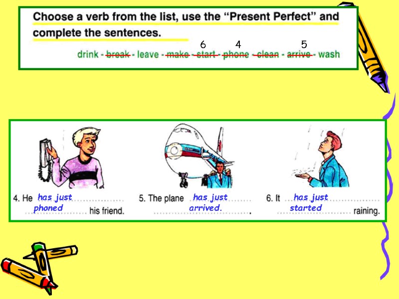 6 4 5  has just arrived.  has just started  has just